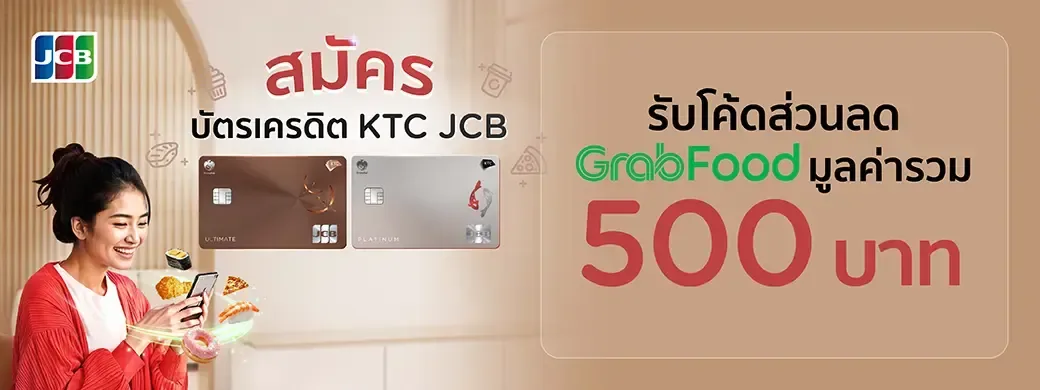 รับโค้ด GrabFood มูลค่ารวม 500 บาท — สมัครบัตร KTC JCB บัตรหลักใหม่ ใช้จ่ายครบ 3 รายการภายใน 30 วันหลังอนุมัติ รับโค้ดส่วนลด GrabFood ใบละ 100 บาท 5 ใบ · ไม่เคยเป็นสมาชิกบัตรเครดิต KTC บัตรหลัก หรือยกเลิกมาแล้วเกิน 24 เดือน (ผู้ถือบัตร KTC อื่นที่ไม่เคยมี KTC JCB บัตรหลักก็ร่วมได้)